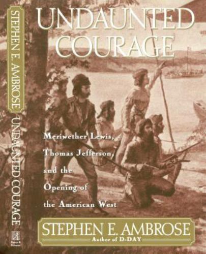 Undaunted Courage: Meriwether Lewis, Thomas Jefferson, and the Opening of the…