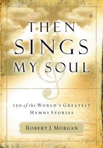 Then Sings My Soul: 150 of the World’s Greatest Hymn Stories