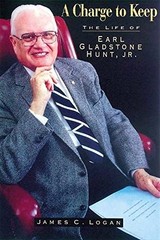A Charge to Keep: The Life of Earl Gladstone Hunt, Jr.