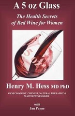 A 5 oz Glass: The Health Secrets of Red Wine for Women by Henry M. Hess MD PhD