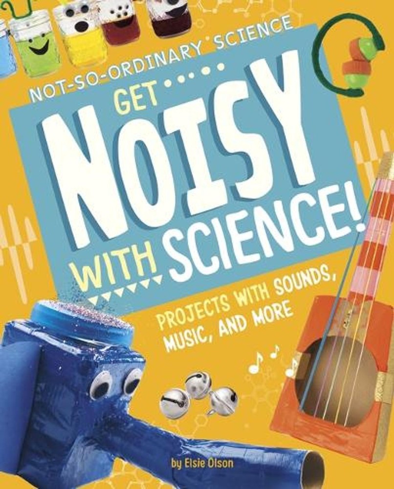 Get Noisy with Science!: Projects with Sounds, Music, and More by Elsie Olson (E