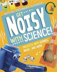 Get Noisy with Science!: Projects with Sounds, Music, and More by Elsie Olson (E