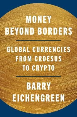 Money Beyond Borders: Global Currencies from Croesus to Crypto by Eichengreen