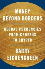 Money Beyond Borders: Global Currencies from Croesus to Crypto by Eichengreen