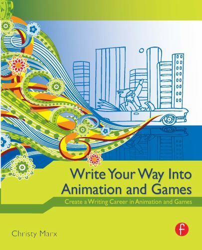 Write Your Way into Animation and Games: Create a Writing Career in Animation a