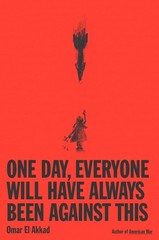 One Day Everyone Will Have Always Been Against This by Omar El Akkad Hardcover