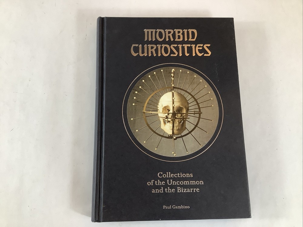 Morbid Curiosities: Collections of the Uncommon and the Bizarre by Paul Gambino