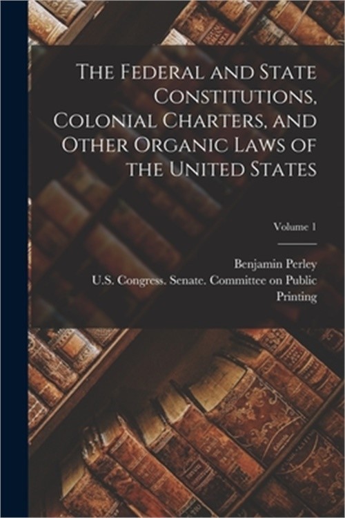 The Federal and State Constitutions, Colonial Charters, and Other Organic Laws o