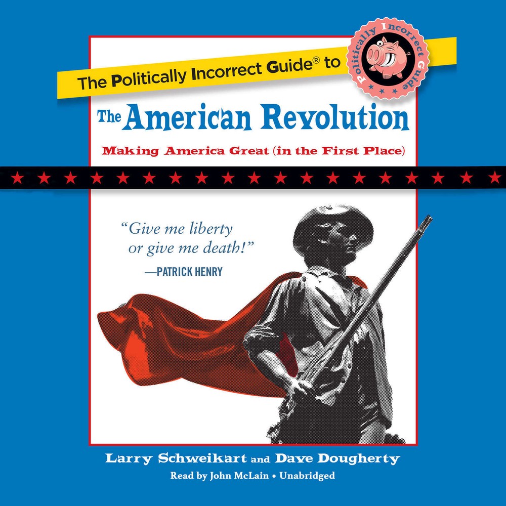 The Politically Incorrect Guide to the American Revolution by Larry Schweikart;