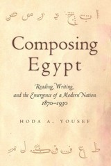 Composing Egypt: Reading, Writing, And The Emergence Of A Modern Nation, 18…