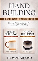 Hand Building Beginner & Intermediate Guide: Discover A Proven System For Learni
