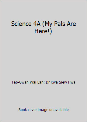 Science 4A (My Pals Are Here!) by Teo-Gwan Wai Lan; Dr Kwa Siew Hwa