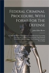 Federal Criminal Procedure, With Forms For The Defense: A Collection Of The Fede
