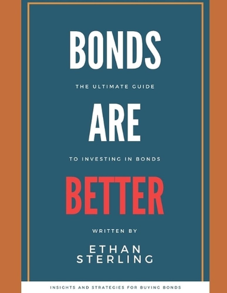 Bonds are Better: The Ultimate Guide to Investing in Bonds by Ethan Sterling Pap