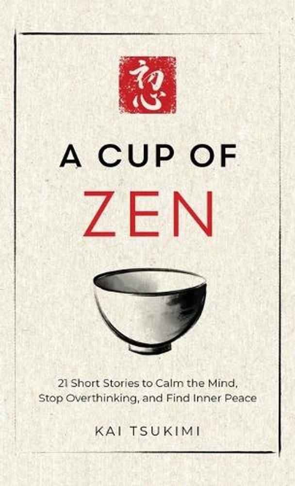 A Cup of Zen: 21 Short Stories to Calm the Mind, Stop Overthinking, and Find Inn