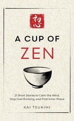 A Cup of Zen: 21 Short Stories to Calm the Mind, Stop Overthinking, and Find Inn