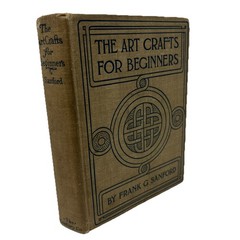 The Art Crafts for Beginners by Frank Sanford (c1905) Pub The Century Co 1913
