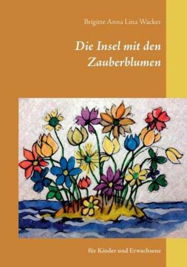 Die Insel mit den Zauberblumen: f?r Kinder und Erwachsene
